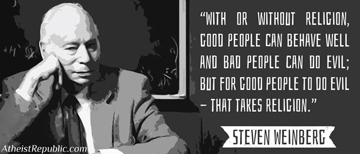With or without religion, good people can behave well and bad people can do evil; …